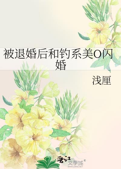 被退婚后和钓系美o闪婚了txt全文