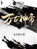 万古神帝飞天鱼免费阅读全文