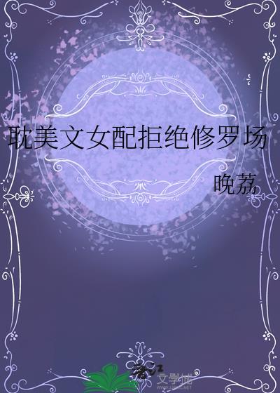 耽美文女配拒绝修罗场 晚荔 在线免费阅读