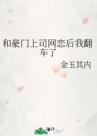 和豪门上司网恋后我翻车了番外