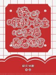 读心听到小公主心声后暴君慌了晋江