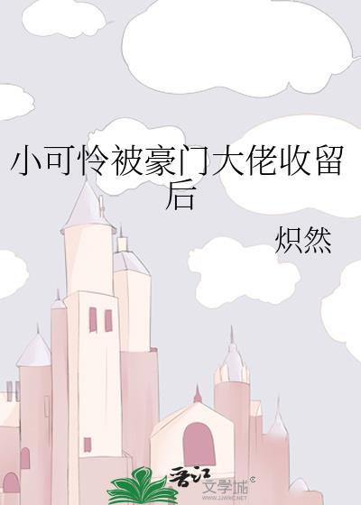 小可怜被豪门大佬娇养后免费阅