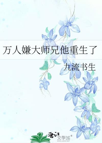 万人嫌大师兄他重生了by九流书生番外