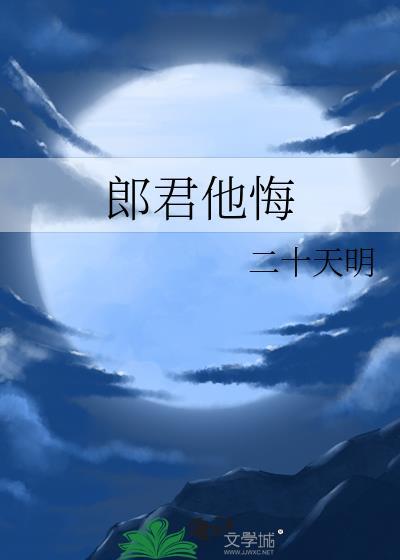 郎君他悔二十天明全文免费阅读