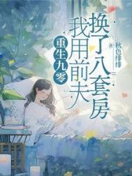 重生九零我用前夫换了八套房全文免费阅读