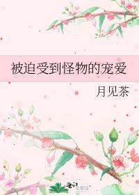被迫受到怪物的宠爱漫画
