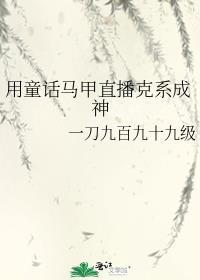 用童话马甲直播克系成神全文免费阅读