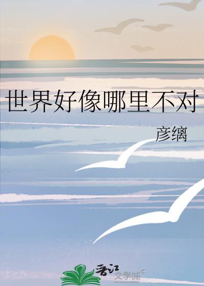 世界好像哪里不对 彦缡晋江