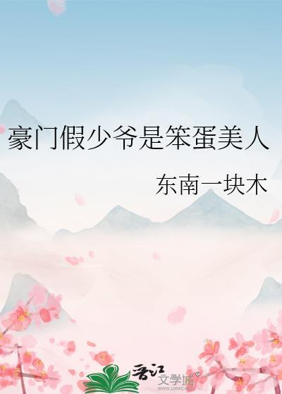 豪门假少爷是笨蛋美人by东南一块木