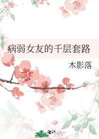 病弱女友的千层套路免费阅读