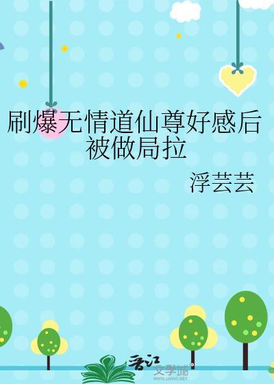 刷爆无情道仙尊好感被刷爆了最新章