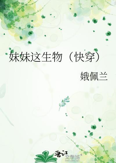 妹妹这生物(快穿)txt