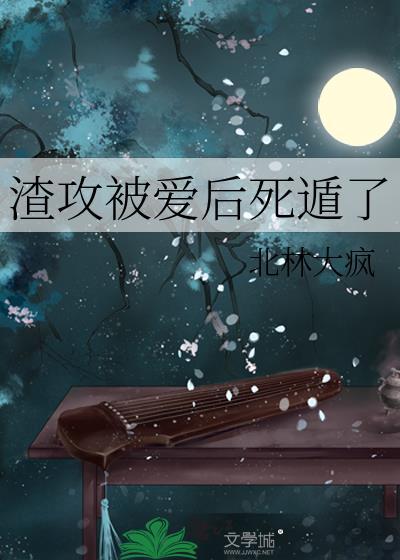 渣攻被爱后死遁了免费阅读 最新章节 无弹窗