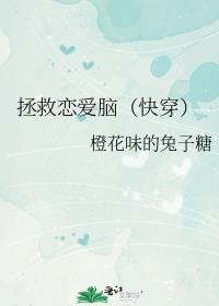 拯救恋爱脑(快穿)橙子味的兔子糖百度
