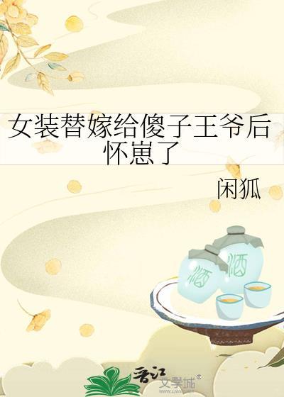 女装替嫁给傻子王爷后怀崽了百度