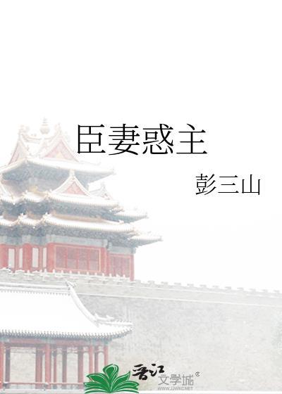 臣妻惑主类别历史架空作者 彭三山
