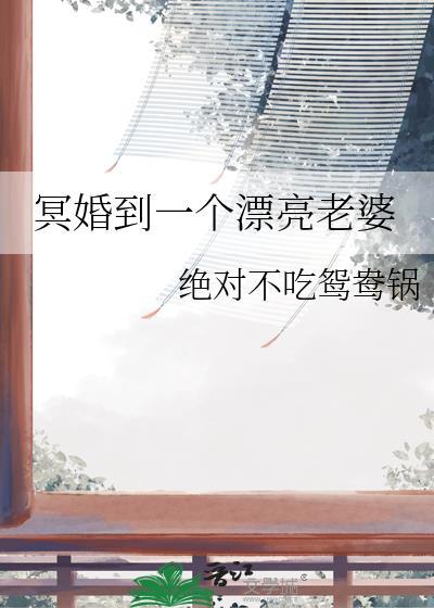 冥婚到一个漂亮老婆by绝对不吃鸳鸯锅晋江