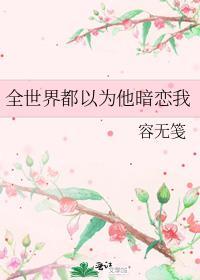 全世界都以为他暗恋我完整版