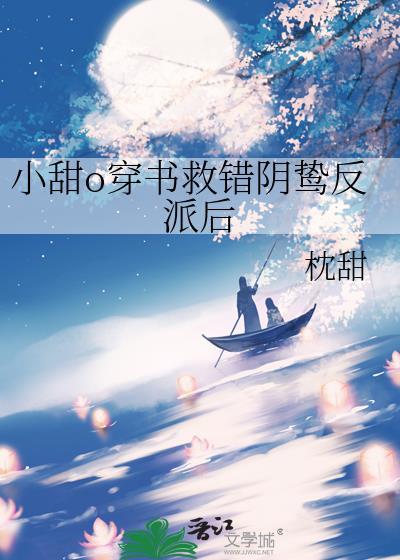 小甜o穿书救错阴鸷反派后txt
