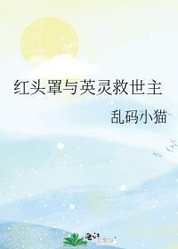 红头罩与英灵救世主TXT乱码小猫