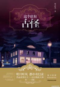 这个店有古怪 明月听风在线阅读