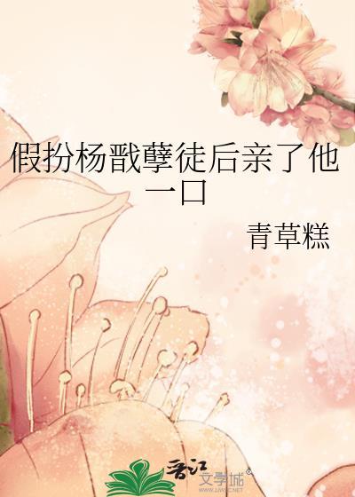 假扮杨戬孽徒后亲了他一口免费阅读txt