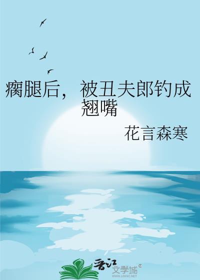 瘸腿丑夫快到怀里来