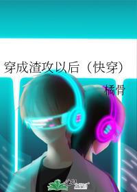 穿成渣攻以后快穿橘骨在线阅读