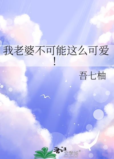 我老婆不可能这么可爱全文