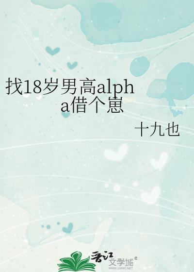 找18岁男高alpha借个崽全文阅读最新章节列表