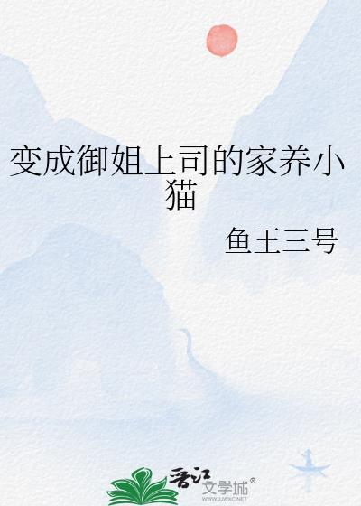 变成御姐上司的家养小猫_鱼王三号