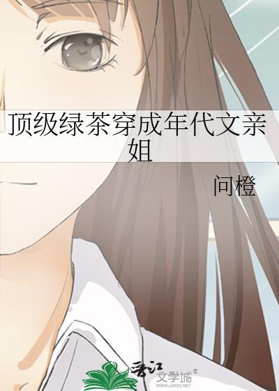 顶级绿茶穿成年代文亲姐类别穿越作者 问橙
