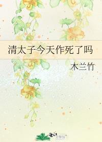 清太子今天作死吗木兰竹TXT