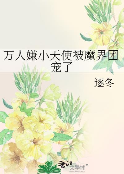 万人嫌小天使被魔界团宠了免费观看