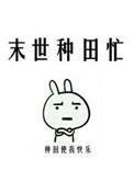末世种田忙糯糯啊TXT
