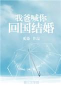 你爸叫我回国结婚