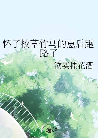 怀了校草竹马的崽后跑路了番外