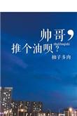 帅哥推个油呗全文