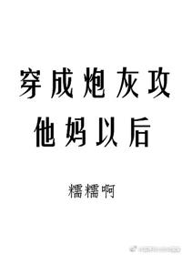 穿成炮灰攻他妈以后by糯糯啊番外