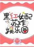 黑红女配苏娱乐圈全文免费