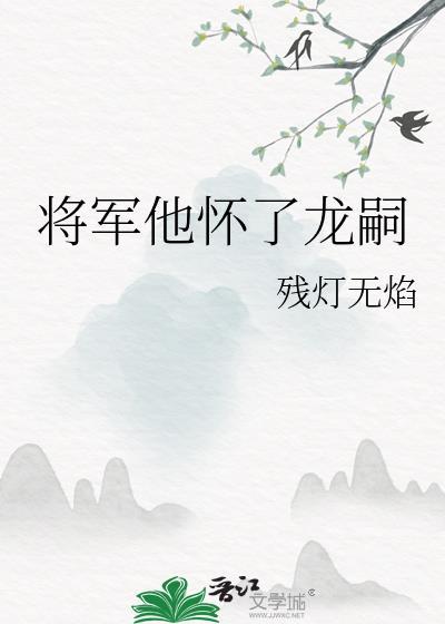 将军他怀了龙嗣by残灯无焰逆天邪神网
