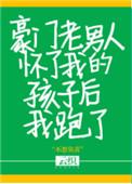 豪门老男人怀了我的孩子后我跑了在线阅读