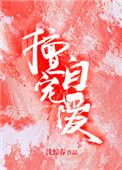 擅自宠爱by时绪全文免费阅读笔趣阁