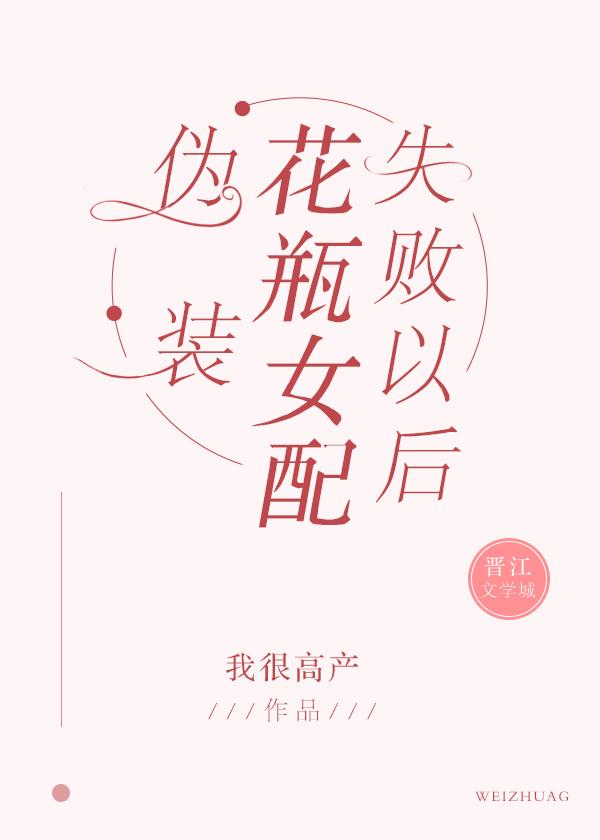伪装花瓶女配失败以后作者我很高产