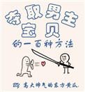 夺取男主宝贝的一百种方法作者东方黄瓜