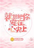 就想把你宠在心上全文免费