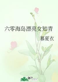 六零海岛漂亮女知青全文免费阅读