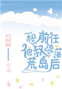 和前任的叔叔流落荒岛