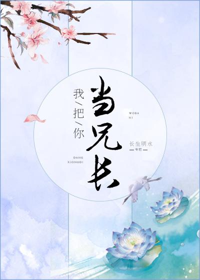 我把你当兄长你却想当妹夫