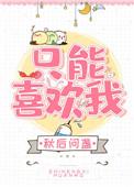 只能喜欢我全文免费阅读